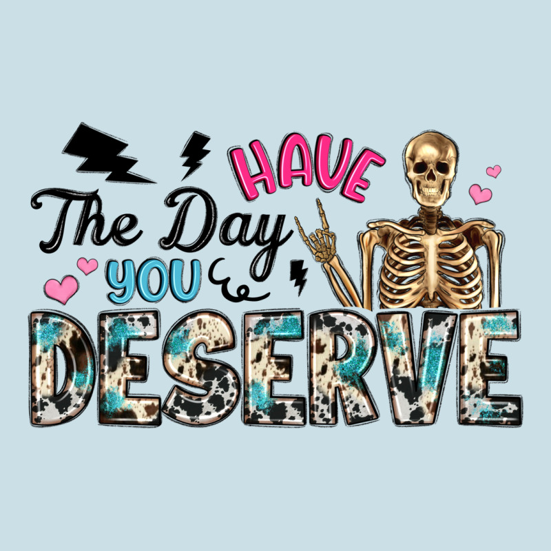 Have The Day You Deserve Ladies Tee by Artiststas | Teevron