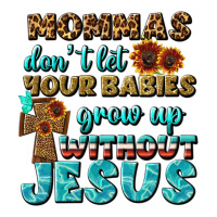 Mommas Don't Let Your Babies Grow  Up Without Jesus | Teevron