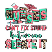 nurses cant fix stupid but we can sedate it | Teevron