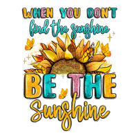 When You Dont Find The Sunshine Be The Sunshine Premium Tee | Teevron