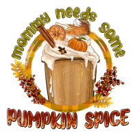 Mommy Needs Some Pumpkin Spice | Teevron