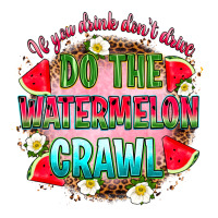 if you drink don't drive do the watermelon crawl | Teevron