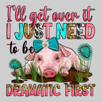 I'll Get Over It I Just Need To Be Dramatic First Premium Tee | Teevron