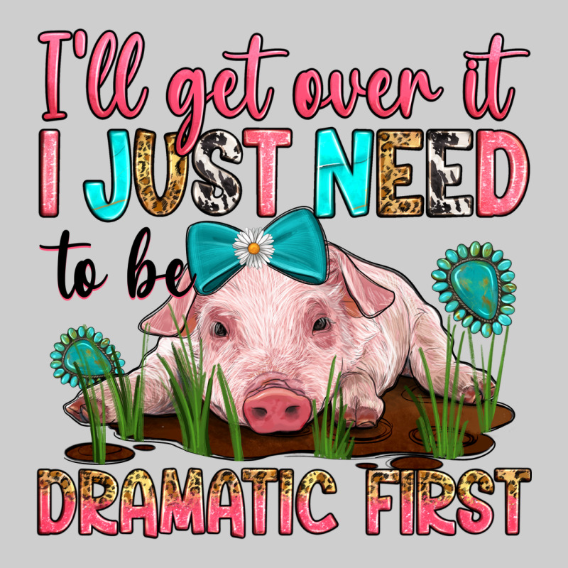I'll Get Over It I Just Need To Be Dramatic First Premium Tee by RanaPortraitStore | Teevron