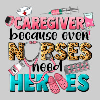 Caregiver Because Nurses Need Heroes Premium Tee | Teevron