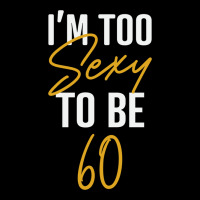 I'm Too Sexy To Be 60 Birthday Gifts For Women Long Sleeve Tee | Teevron