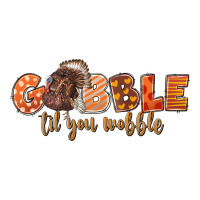 Gobble Gobble Til You Wobble | Teevron
