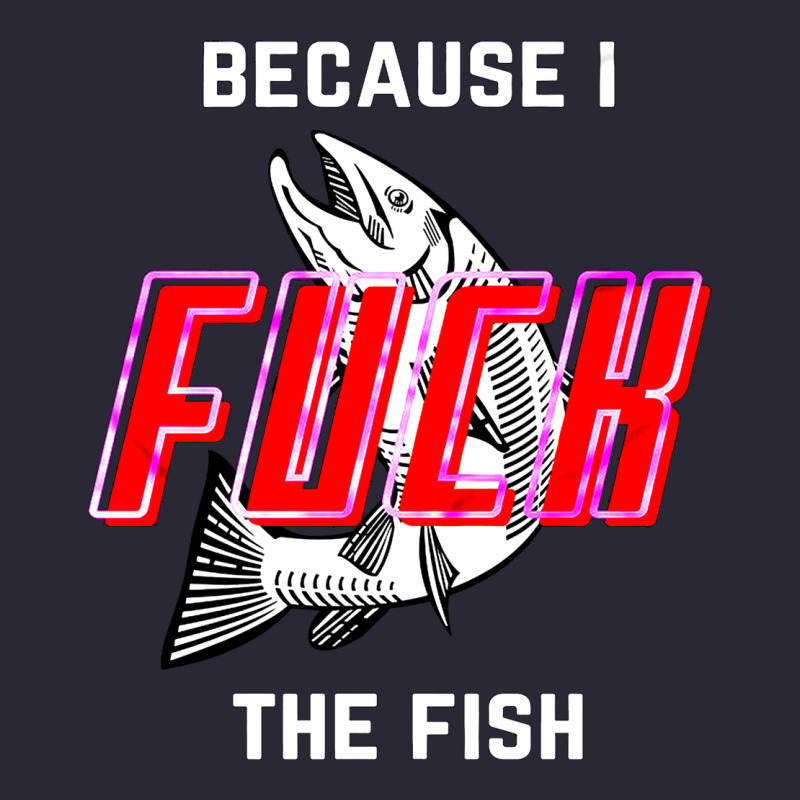 Because I Fuck The Fish Vintage Tee by PixelWave | Teevron