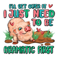 i will get over it i just need to be dramatic firs | Teevron