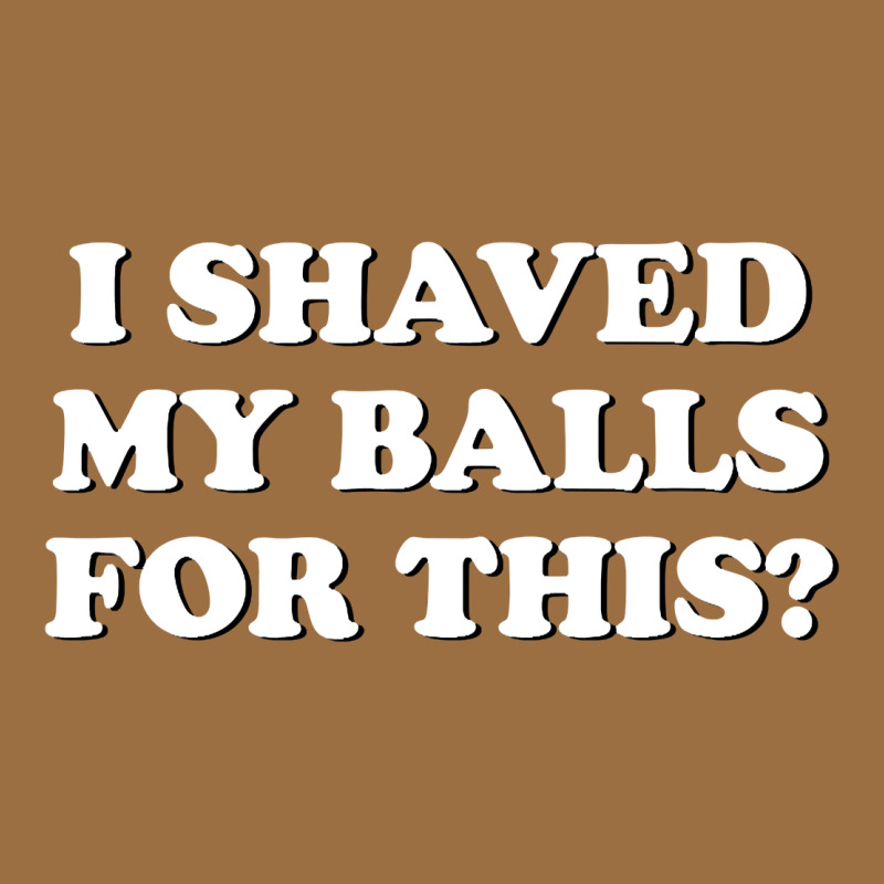 I Shaved My Balls For This The Vintage Tee by SnappyArt | Teevron