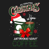 All I Want For Christmas Is You Just Kidding I Want Coffee Classic Tee | Teevron