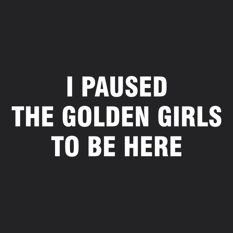I Paused The Golden Girls To Be Here Vintage Tee by DesigneFamous | Teevron