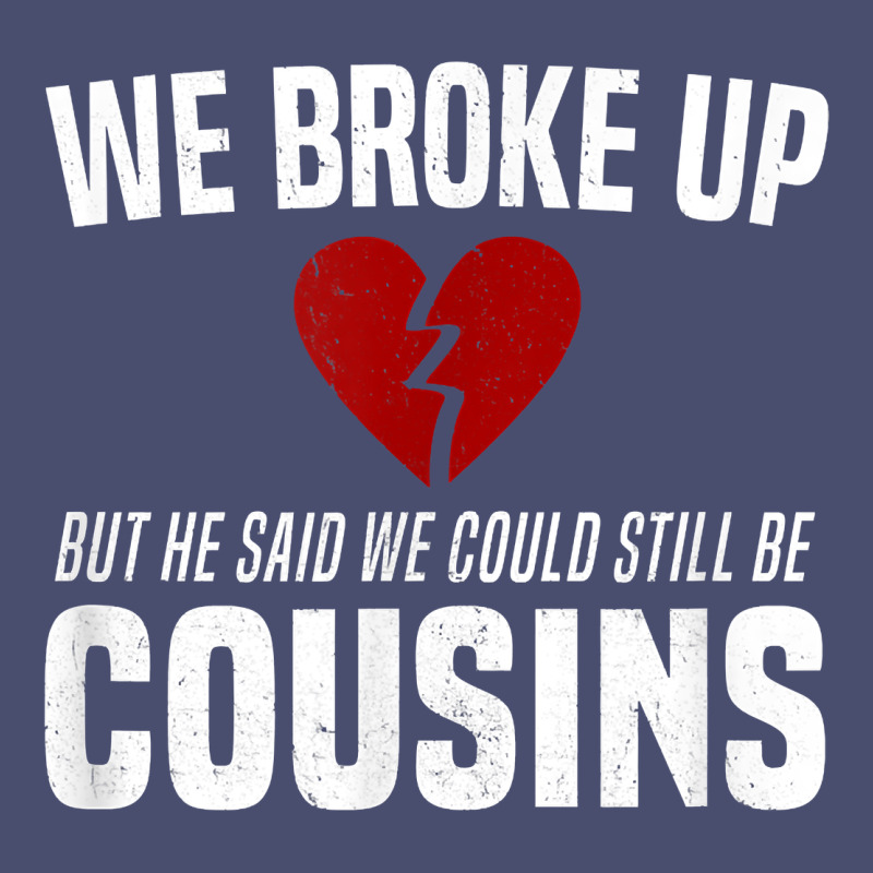We Broke Up Still Cousins Funny Redneck Break Up Gag Joke T Shirt Vintage Tee by linhVisuals | Teevron