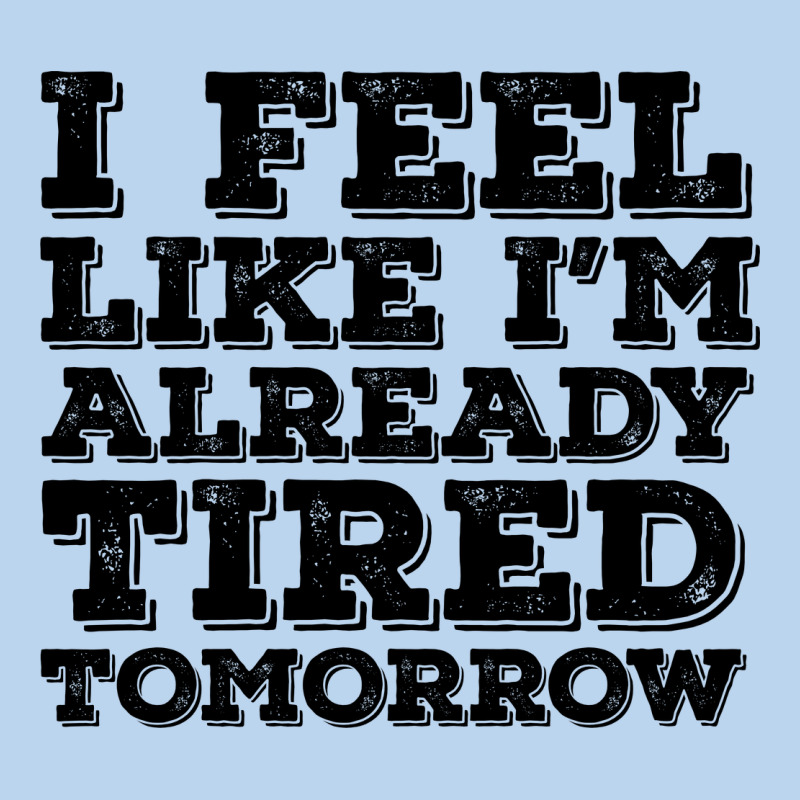 I Feel Like I M Already Tired Tomorrow Classic Tee by Bettercallsaul | Teevron