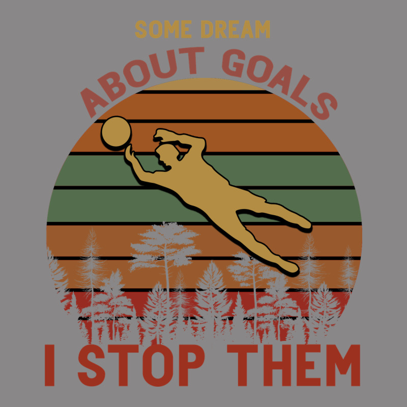 Some Dream About Goals I Stop Them Vintage Tee by Bettercallsaul | Teevron