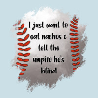 I Just Want To Eat Nachos And Tell The Umpire He's Blind Ladies Tee | Teevron