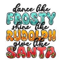 dance like frosty shine like rudolph give like san | Teevron
