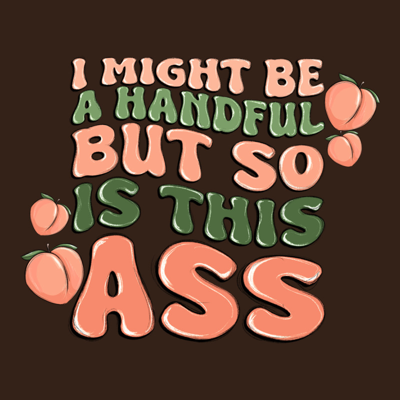 I Might Be A Handful But So Is This Ass Heavy Core Tee by MaliasSmallBusiness | Teevron