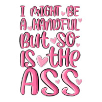 i might be a handful but so is this ass | Teevron