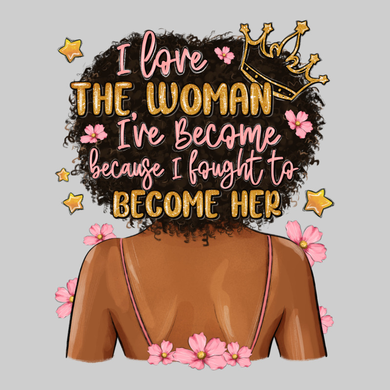 I Love The Woman I've Become Because I Fought To B Premium Tee by MaliasSmallBusiness | Teevron