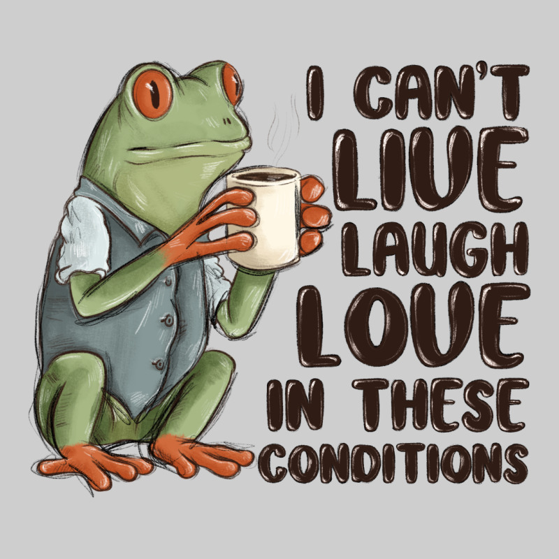 I Cant Live Laugh Love In These Conditions Premium Tee by MaliasSmallBusiness | Teevron