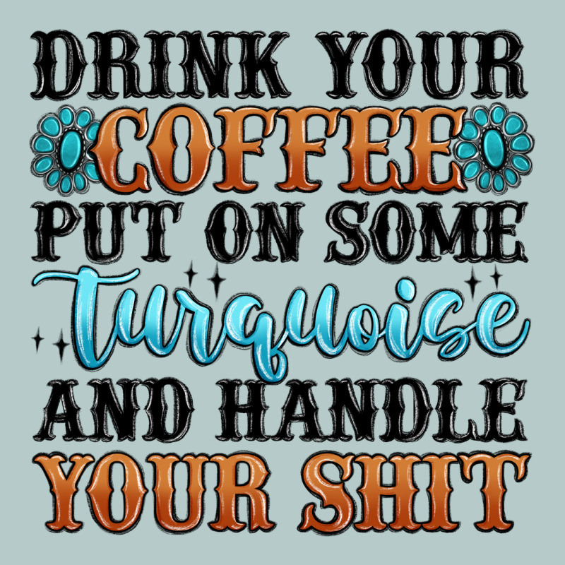 Drink Your Coffee Put On Some Turquoise And Handle Heavy Core Tee by MaliasSmallBusiness | Teevron