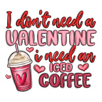 i don t need a valentine i need an iced coffee | Teevron