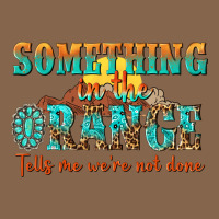 Something In The Orange Tells Me Were Not Done Premium Tee | Teevron