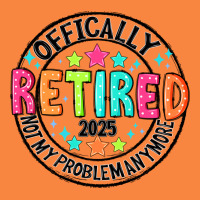 Officially Retired 2025 Not My Problem Anymore Premium Sweatshirt | Teevron