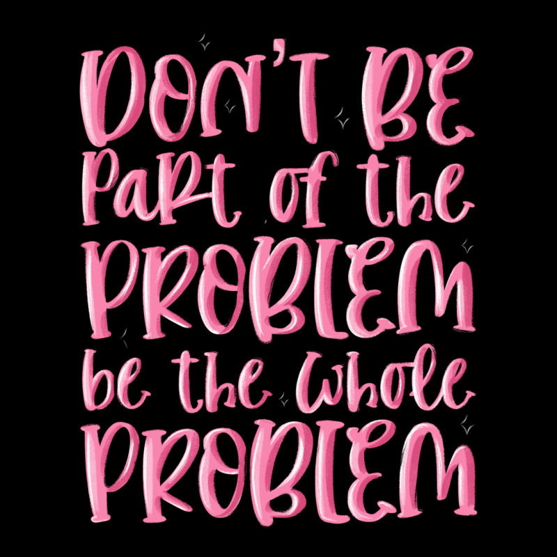 Don't Be Part Of The Problem Be The Whole Problem Ladies Tee by MaliasSmallBusiness | Teevron