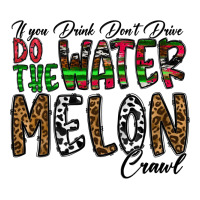 If you Drink Don't Drive Do the Watermelon Crawl | Teevron