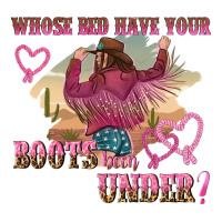 whose bed have youre boots been under | Teevron