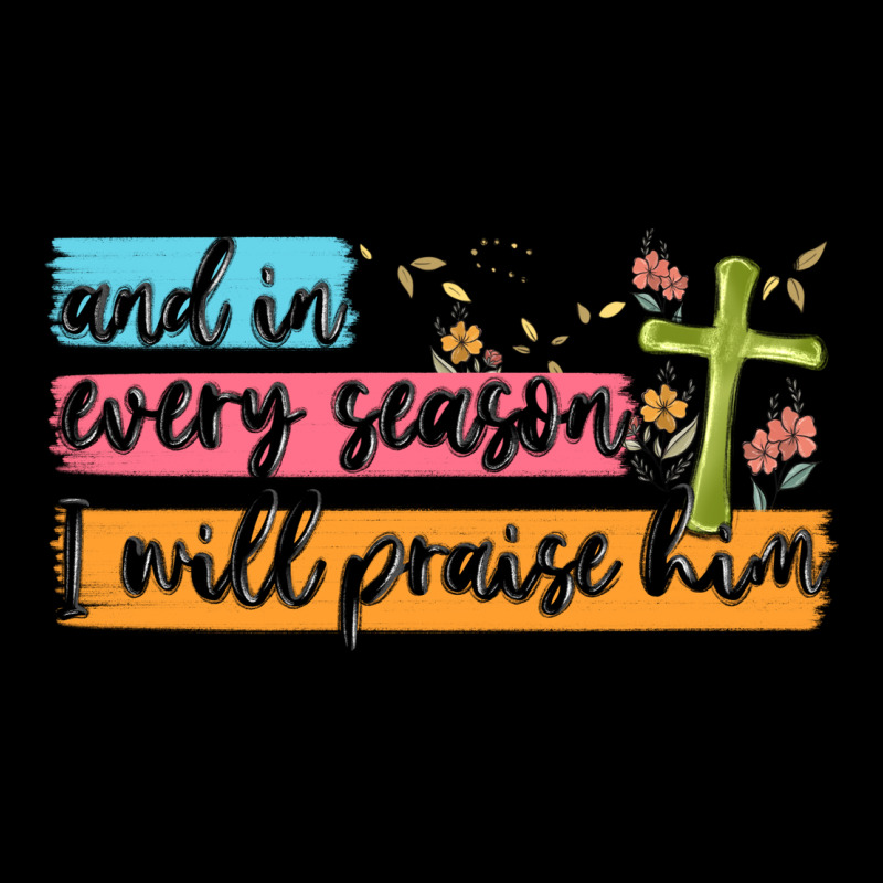 And In Every Season I Will Praise Him Ladies Tee by MaliasSmallBusiness | Teevron