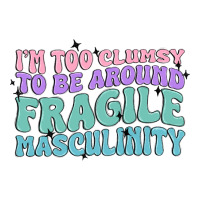i'm too clumsy to be around fragile masculinity | Teevron
