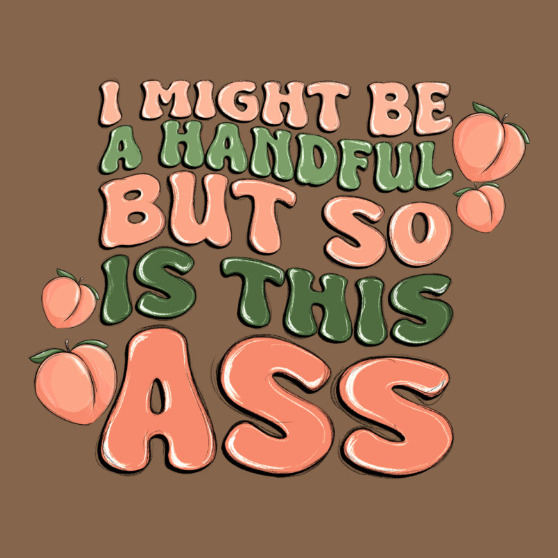 I Might Be A Handful But So Is This Ass Premium Tee by MaliasSmallBusiness | Teevron