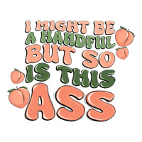 i might be a handful but so is this ass | Teevron