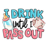 i drink until i pass out baby | Teevron