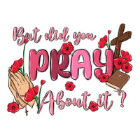 but did you pray about it | Teevron