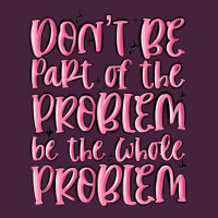 Don't Be Part Of The Problem Be The Whole Problem Premium Tee | Teevron