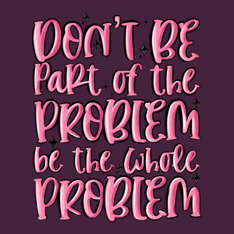 Don't Be Part Of The Problem Be The Whole Problem Premium Tee by MaliasSmallBusiness | Teevron