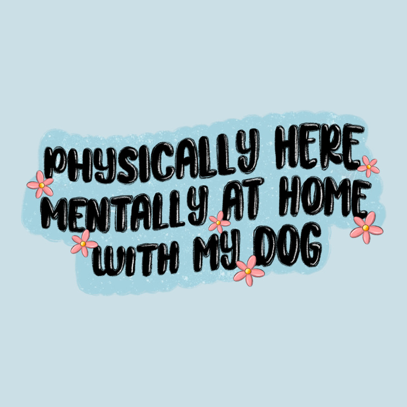 Physically Here Mentally At Home With My Dog Ladies Tee by MaliasSmallBusiness | Teevron