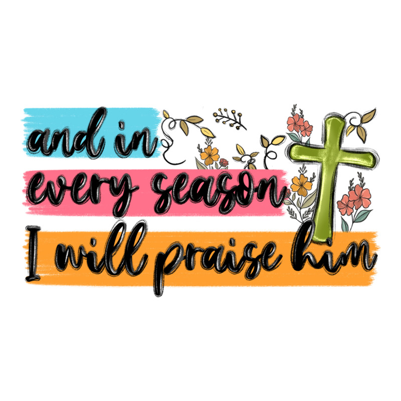 And In Every Season I Will Praise Him Premium Tee by MaliasSmallBusiness | Teevron