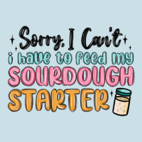 Sorry I Can T I Have To Feed My Sourdough Starter Ladies Tee | Teevron