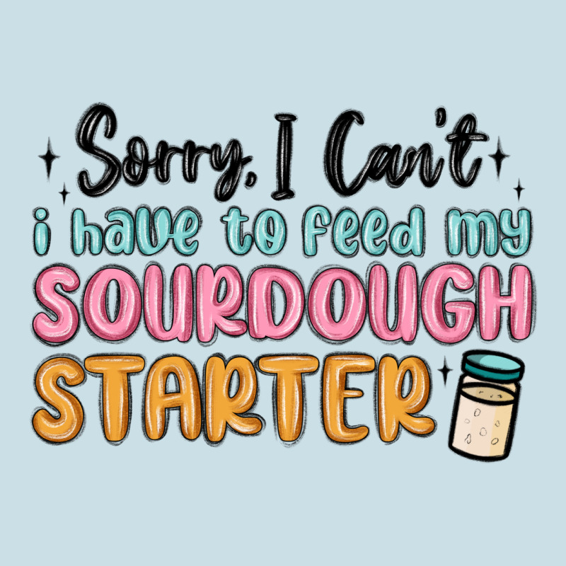Sorry I Can T I Have To Feed My Sourdough Starter Ladies Tee by MaliasSmallBusiness | Teevron