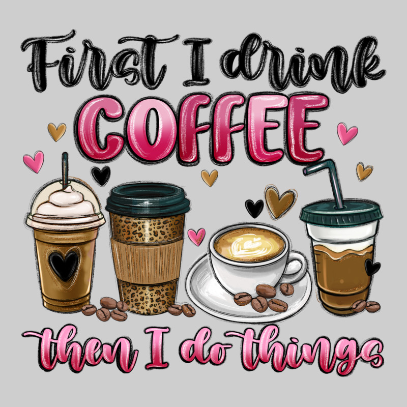 First I Drink Coffee Then I Do Things Premium Tee by MaliasSmallBusiness | Teevron