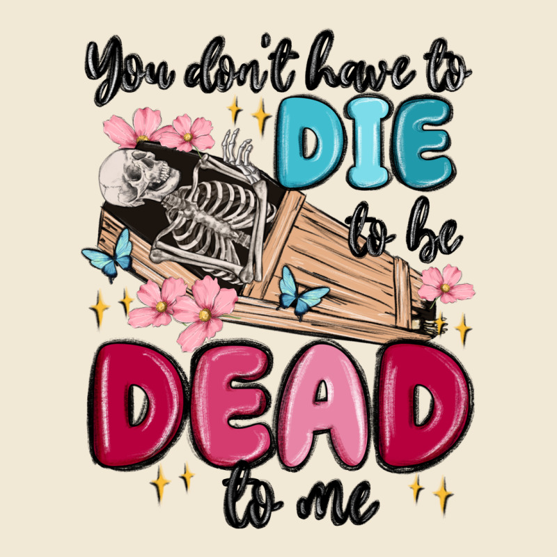 You Don't Have To Die To Be Dead To Me Ladies Tee by MaliasSmallBusiness | Teevron