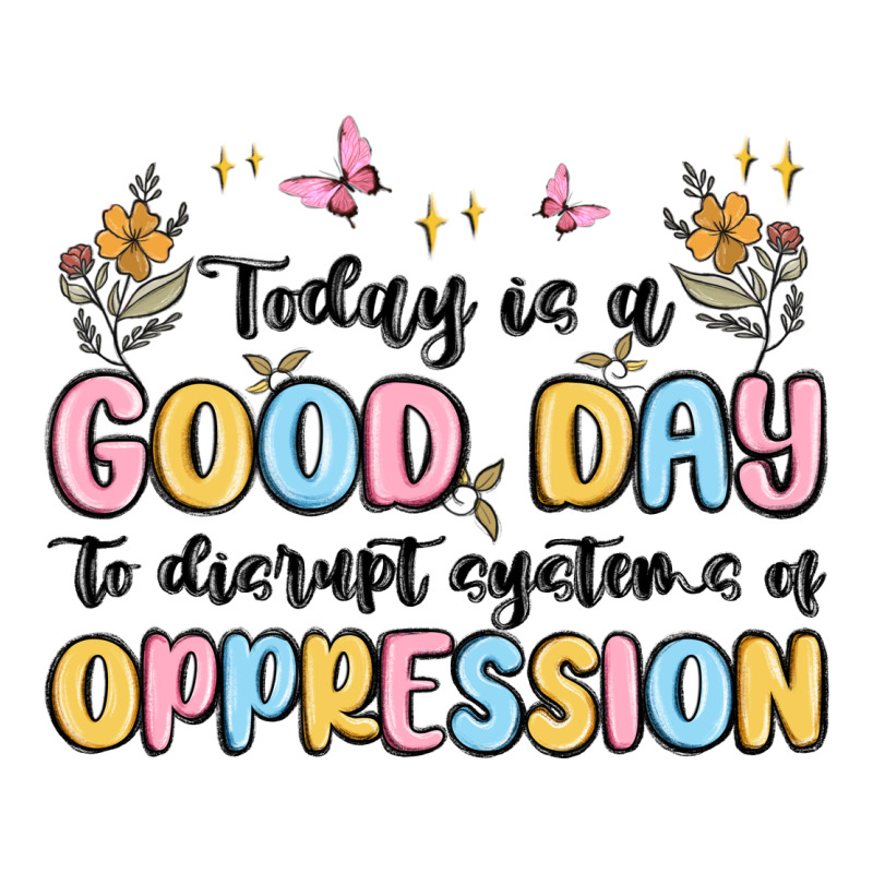 Today Is A Good Day To Disrupt Systems Of Oppressi Ladies Tee by MaliasSmallBusiness | Teevron