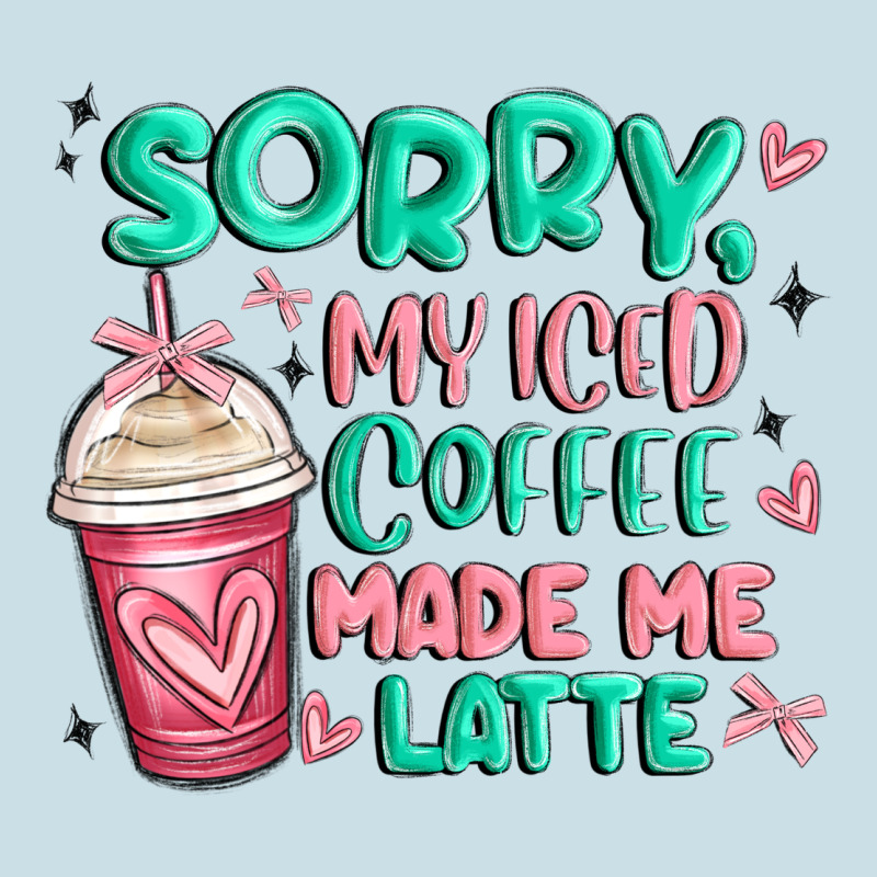 Sorry My Iced Coffee Made Me Latte Ladies Tee by MaliasSmallBusiness | Teevron