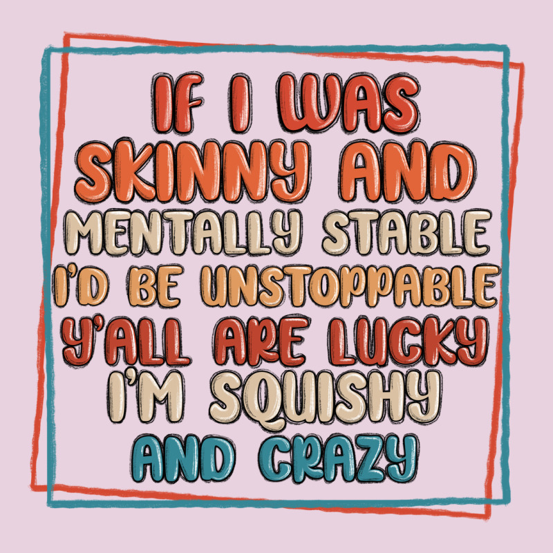 If I Was Skinny And Mentally Stable I'd Be Unstopp Ladies Tee by MaliasSmallBusiness | Teevron