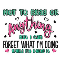 Not To Brag Or Anything But I Can Forget What Im D Ladies Tee | Teevron